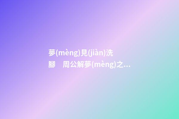 夢(mèng)見(jiàn)洗腳　周公解夢(mèng)之夢(mèng)到洗腳